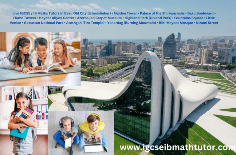 Live IGCSE / IB Maths Tutors in Baku Old City (Icherisheher) • Maiden Tower • Palace of the Shirvanshahs • Baku Boulevard • Flame Towers • Heydar Aliyev Center • Azerbaijan Carpet Museum • Highland Park (Upland Park) • Fountains Square • Little Venice • Gobustan National Park • Ateshgah (Fire Temple) • Yanardag (Burning Mountain) • Bibi-Heybat Mosque • Nizami Street